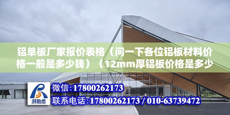 铝单板厂家报价表格（问一下各位铝板材料价格一般是多少钱）（12mm厚铝板价格是多少） 建筑施工图设计