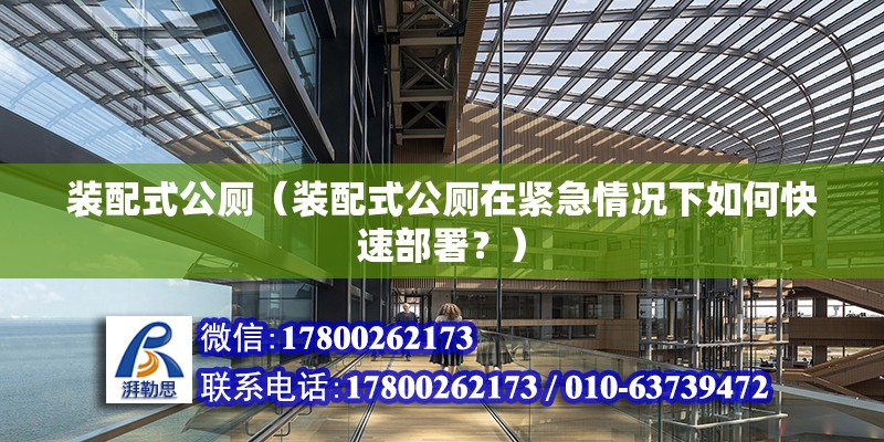 装配式公厕（装配式公厕在紧急情况下如何快速部署？） 北京钢结构设计问答