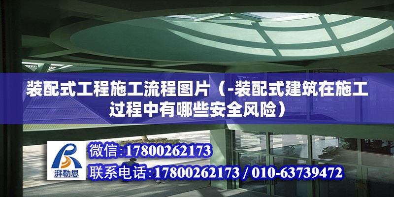 装配式工程施工流程图片（-装配式建筑在施工过程中有哪些安全风险） 北京钢结构设计问答