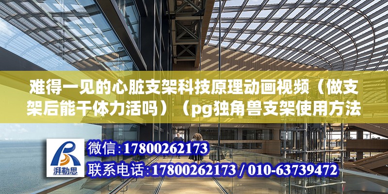 难得一见的心脏支架科技原理动画视频（做支架后能干体力活吗）（pg独角兽支架使用方法） 建筑方案施工