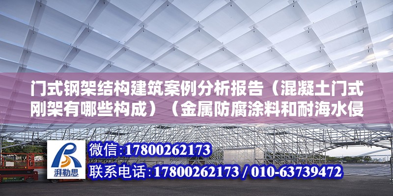 门式钢架结构建筑案例分析报告（混凝土门式刚架有哪些构成）（金属防腐涂料和耐海水侵泡防腐涂料和耐海水侵泡防腐涂料） 北京加固设计