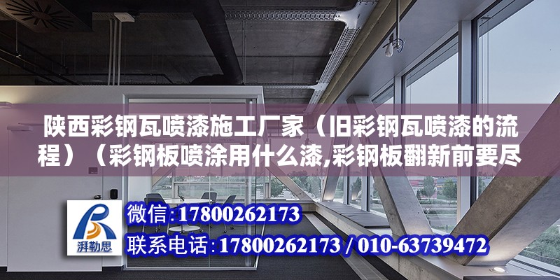 陕西彩钢瓦喷漆施工厂家（旧彩钢瓦喷漆的流程）（彩钢板喷涂用什么漆,彩钢板翻新前要尽量什么呢） 钢结构玻璃栈道施工