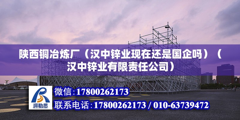 陕西铜冶炼厂（汉中锌业现在还是国企吗）（汉中锌业有限责任公司） 结构污水处理池设计