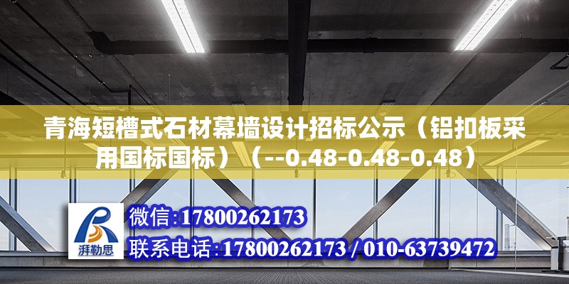 青海短槽式石材幕墙设计招标公示（铝扣板采用国标国标）（--0.48-0.48-0.48） 北京加固施工