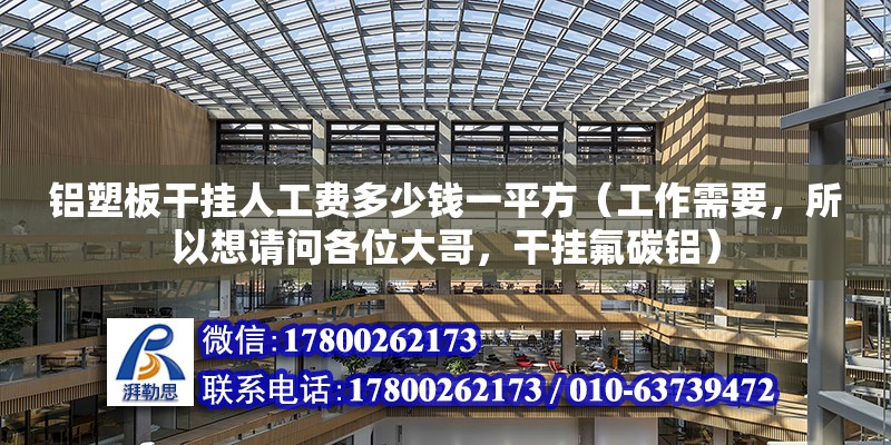 铝塑板干挂人工费多少钱一平方（工作需要，所以想请问各位大哥，干挂氟碳铝） 结构桥梁钢结构设计