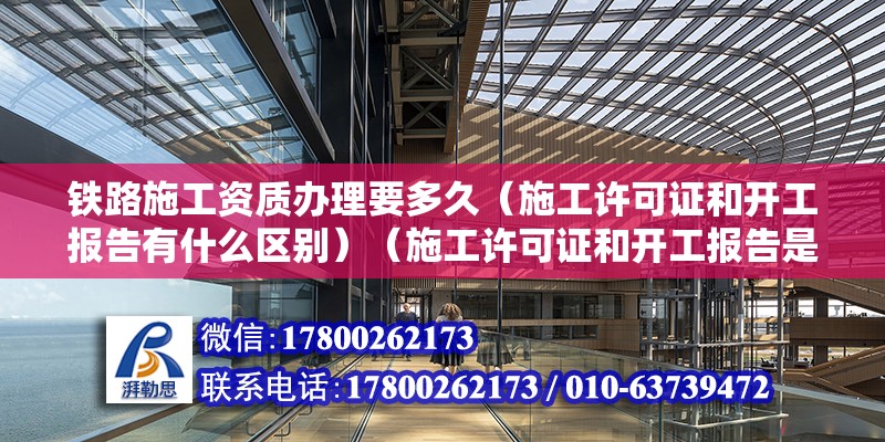 铁路施工资质办理要多久（施工许可证和开工报告有什么区别）（施工许可证和开工报告是开始正式开工之后可以做好的工作） 结构工业装备施工