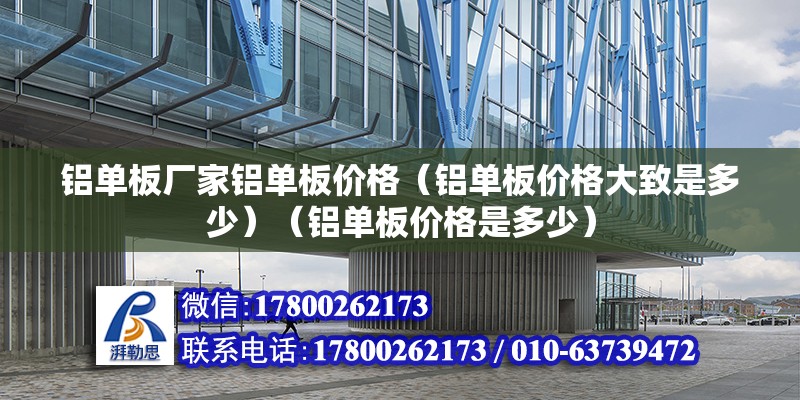 铝单板厂家铝单板价格（铝单板价格大致是多少）（铝单板价格是多少） 全国钢结构厂