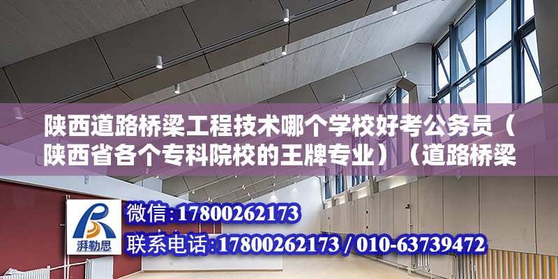 陕西道路桥梁工程技术哪个学校好考公务员（陕西省各个专科院校的王牌专业）（道路桥梁与渡河工程专业）