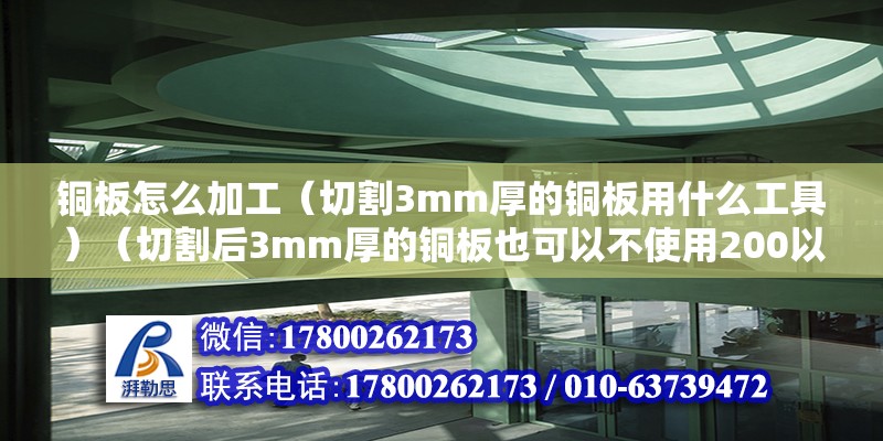 铜板怎么加工（切割3mm厚的铜板用什么工具）（切割后3mm厚的铜板也可以不使用200以内工具） 结构砌体设计