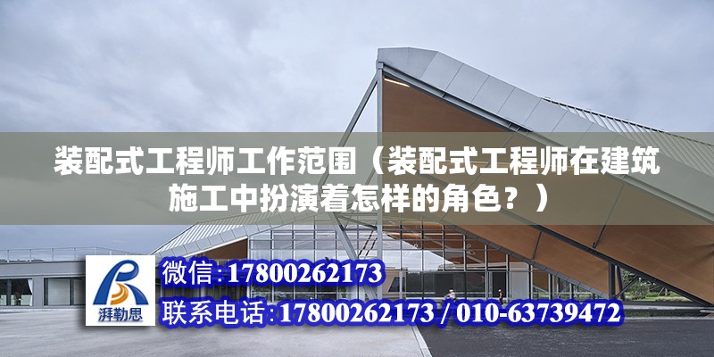 装配式工程师工作范围（装配式工程师在建筑施工中扮演着怎样的角色？） 北京钢结构设计问答