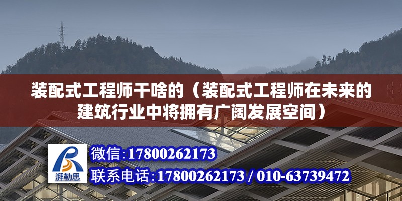 装配式工程师干啥的（装配式工程师在未来的建筑行业中将拥有广阔发展空间） 北京钢结构设计问答