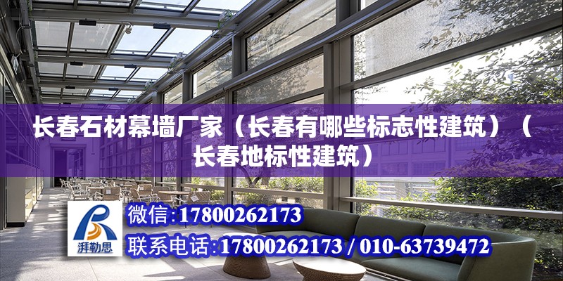 长春石材幕墙厂家（长春有哪些标志性建筑）（长春地标性建筑） 建筑施工图设计