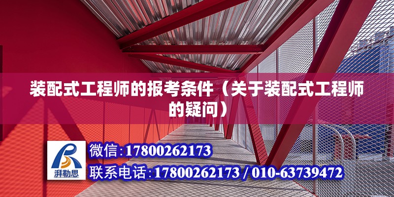 装配式工程师的报考条件（关于装配式工程师的疑问） 北京钢结构设计问答