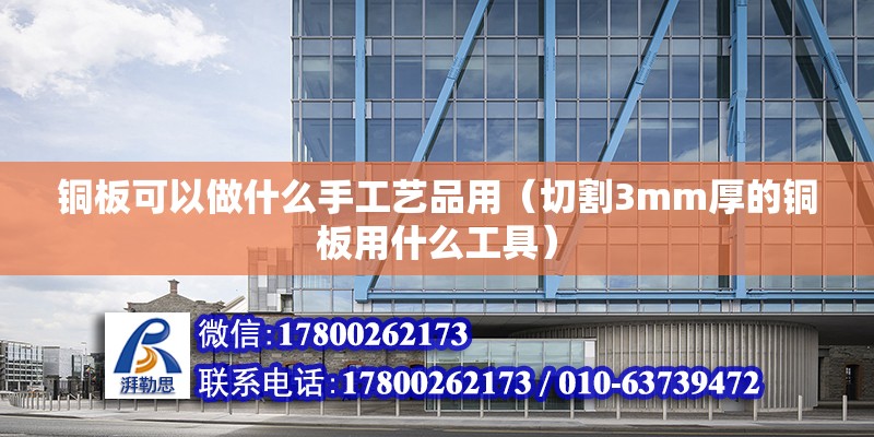 铜板可以做什么手工艺品用（切割3mm厚的铜板用什么工具） 北京加固设计