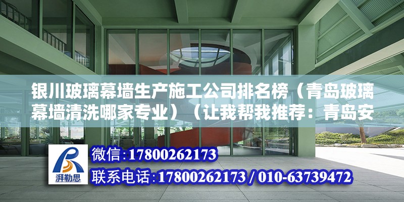 银川玻璃幕墙生产施工公司排名榜（青岛玻璃幕墙清洗哪家专业）（让我帮我推荐：青岛安德信幕墙有限公司） 钢结构门式钢架施工