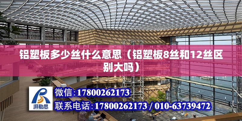 铝塑板多少丝什么意思（铝塑板8丝和12丝区别大吗） 建筑消防施工