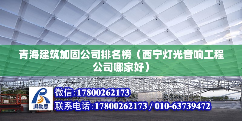 青海建筑加固公司排名榜（西宁灯光音响工程公司哪家好） 结构机械钢结构施工