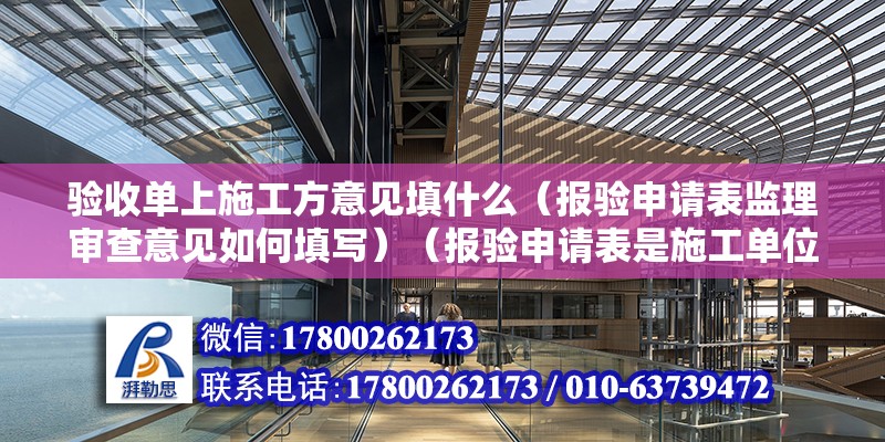 验收单上施工方意见填什么（报验申请表监理审查意见如何填写）（报验申请表是施工单位自检不合格后报给监理验收后如何填写意见） 北京网架设计