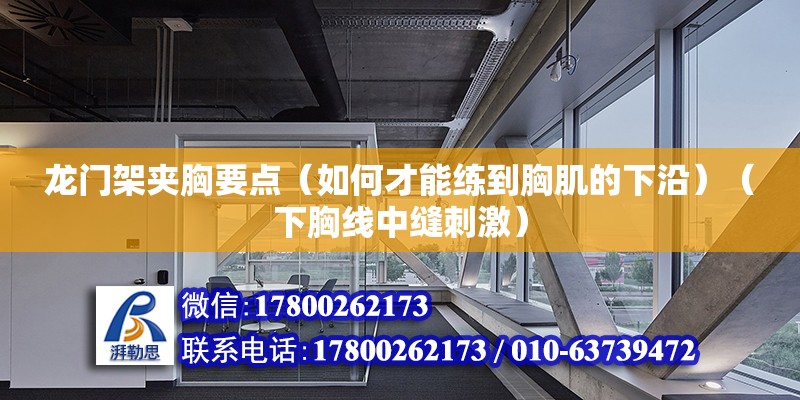 龙门架夹胸要点（如何才能练到胸肌的下沿）（下胸线中缝刺激） 装饰家装设计