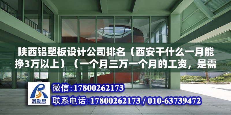 陕西铝塑板设计公司排名（西安干什么一月能挣3万以上）（一个月三万一个月的工资，是需要躺在床上，但是白天多做做白日梦） 结构桥梁钢结构施工