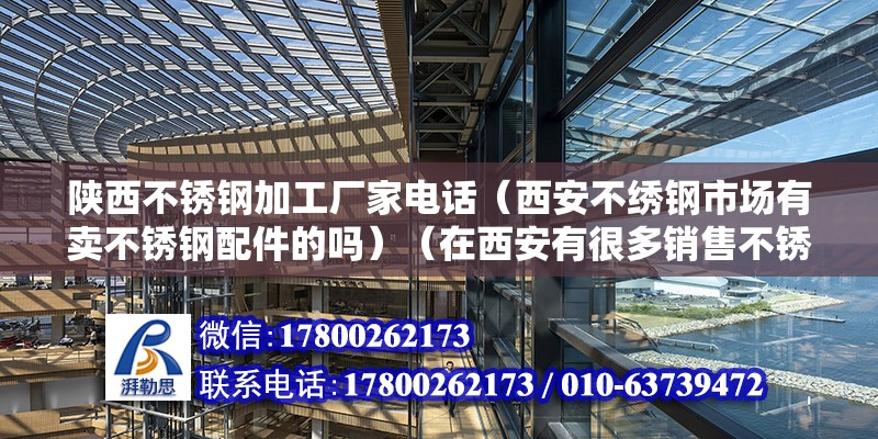 陕西不锈钢加工厂家电话（西安不绣钢市场有卖不锈钢配件的吗）（在西安有很多销售不锈钢配件的市场和商店吗？） 建筑效果图设计