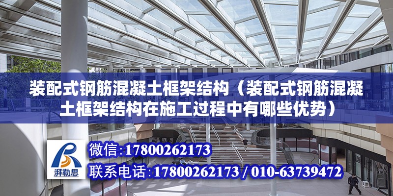 装配式钢筋混凝土框架结构（装配式钢筋混凝土框架结构在施工过程中有哪些优势） 北京钢结构设计问答