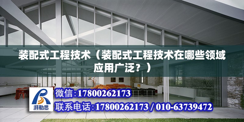 装配式工程技术（装配式工程技术在哪些领域应用广泛？） 北京钢结构设计问答