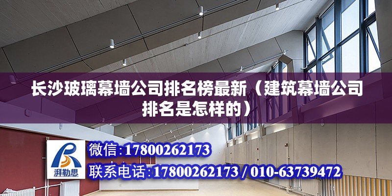 长沙玻璃幕墙公司排名榜最新（建筑幕墙公司排名是怎样的） 钢结构网架施工