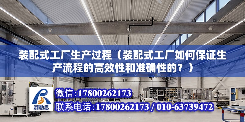 装配式工厂生产过程（装配式工厂如何保证生产流程的高效性和准确性的？） 北京钢结构设计问答