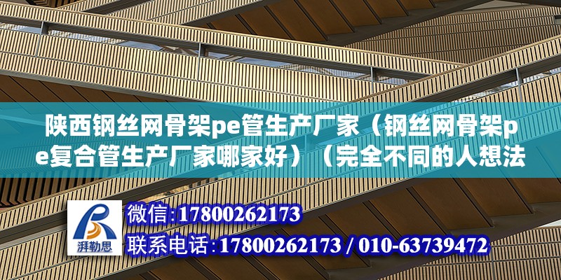 陕西钢丝网骨架pe管生产厂家（钢丝网骨架pe复合管生产厂家哪家好）（完全不同的人想法差别） 钢结构网架设计