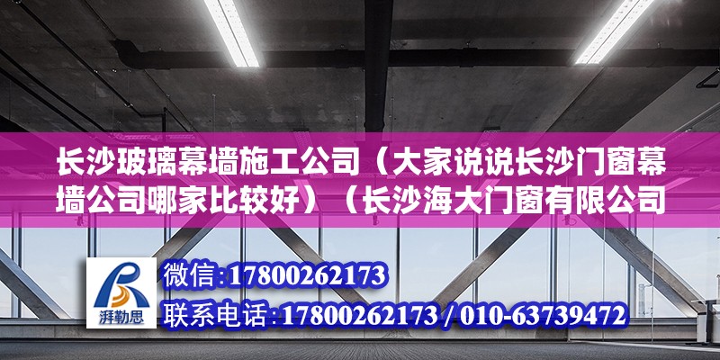 长沙玻璃幕墙施工公司（大家说说长沙门窗幕墙公司哪家比较好）（长沙海大门窗有限公司2、湖南柏瑞科门窗系统有限公司） 钢结构有限元分析设计