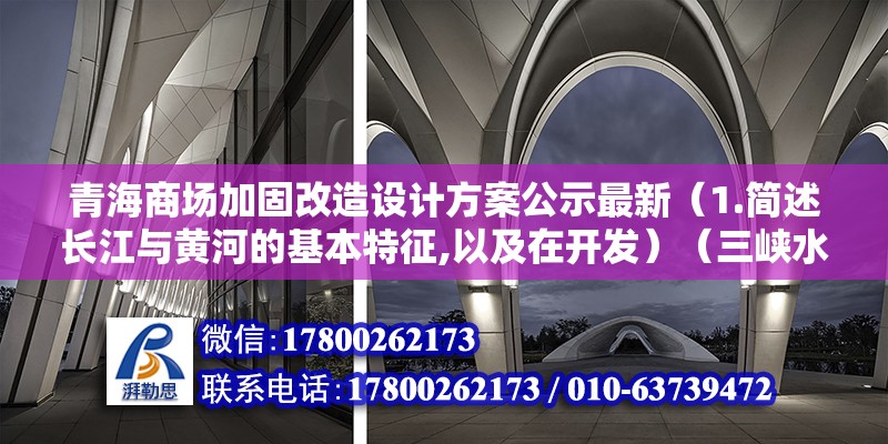 青海商场加固改造设计方案公示最新（1.简述长江与黄河的基本特征,以及在开发）（三峡水利工程、葛洲坝水利枢纽工程、葛洲坝水利枢纽工程） 北京网架设计