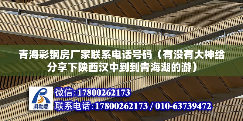 青海彩钢房厂家联系电话号码（有没有大神给分享下陕西汉中到到青海湖的游） 结构机械钢结构设计