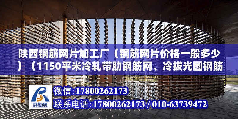 陕西钢筋网片加工厂（钢筋网片价格一般多少）（1150平米冷轧带肋钢筋网、冷拔光圆钢筋网、热轧带肋钢筋网、热轧带肋钢筋网） 结构砌体施工