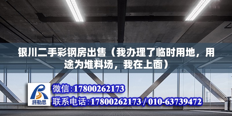 银川二手彩钢房出售（我办理了临时用地，用途为堆料场，我在上面） 北京加固设计（加固设计公司）