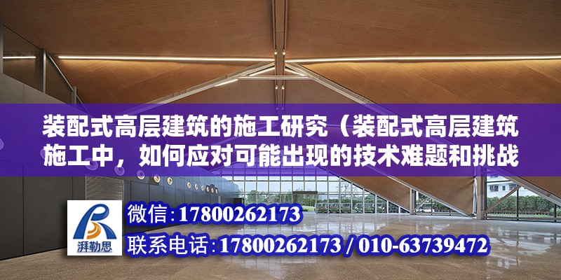 装配式高层建筑的施工研究（装配式高层建筑施工中，如何应对可能出现的技术难题和挑战？） 北京钢结构设计问答