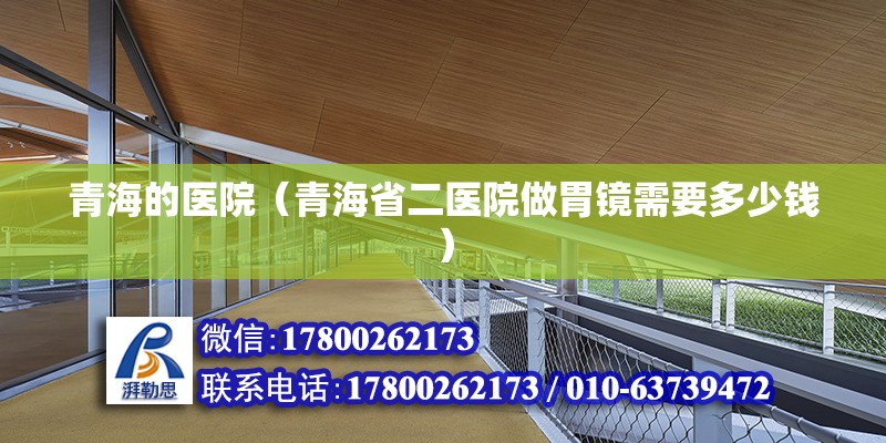 青海的医院（青海省二医院做胃镜需要多少钱） 结构地下室设计