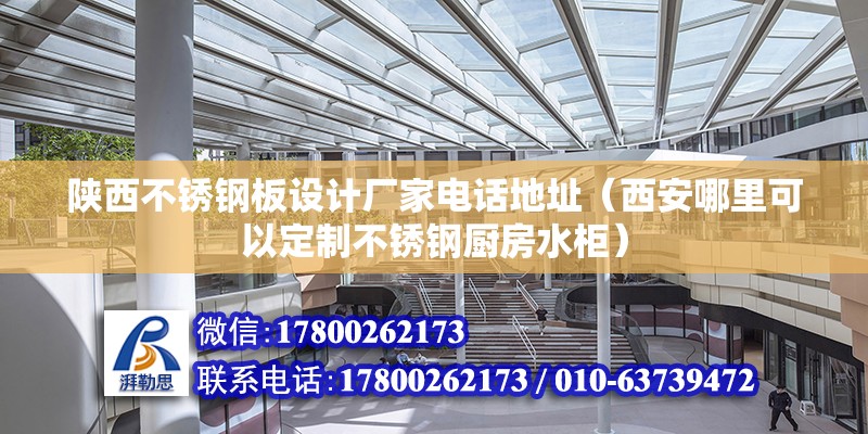 陕西不锈钢板设计厂家电话地址（西安哪里可以定制不锈钢厨房水柜） 建筑施工图设计