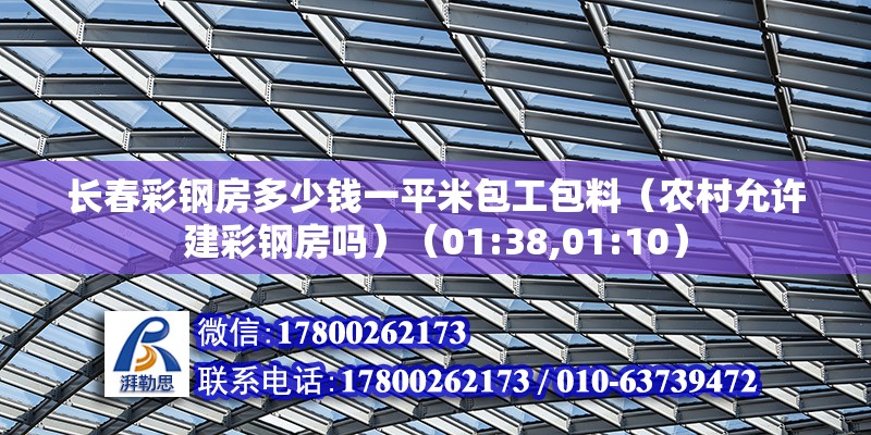 长春彩钢房多少钱一平米包工包料（农村允许建彩钢房吗）（01:38,01:10） 钢结构玻璃栈道施工