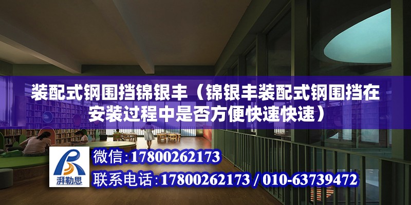 装配式钢围挡锦银丰（锦银丰装配式钢围挡在安装过程中是否方便快速快速） 北京钢结构设计问答