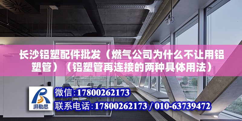 长沙铝塑配件批发（燃气公司为什么不让用铝塑管）（铝塑管再连接的两种具体用法） 结构机械钢结构施工