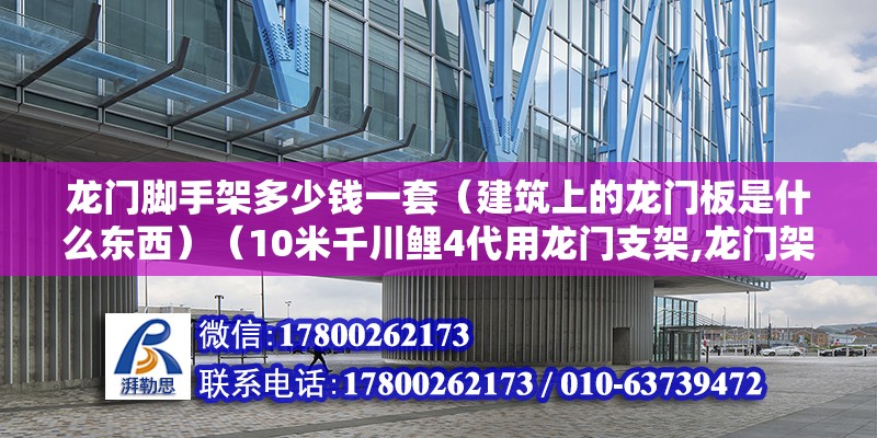 龙门脚手架多少钱一套（建筑上的龙门板是什么东西）（10米千川鲤4代用龙门支架,龙门架子竿买二米四就可以了） 全国钢结构厂