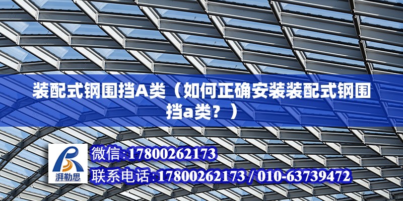 装配式钢围挡A类（如何正确安装装配式钢围挡a类？） 北京钢结构设计问答