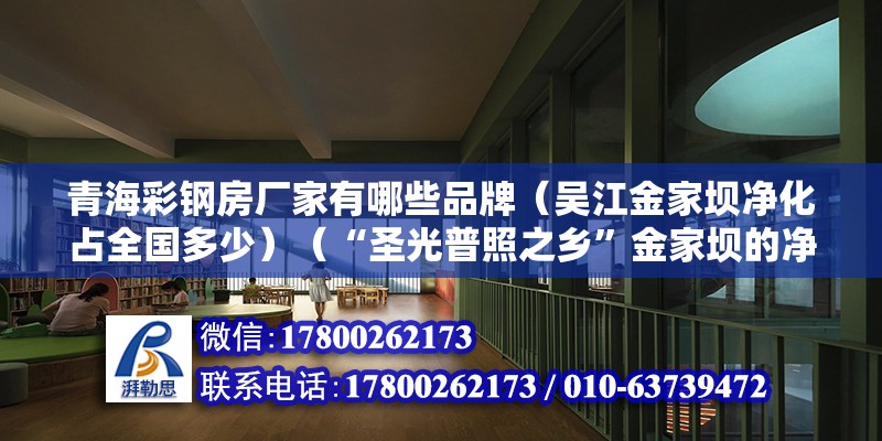 青海彩钢房厂家有哪些品牌（吴江金家坝净化占全国多少）（“圣光普照之乡”金家坝的净化产业造福了金家坝人） 建筑消防施工