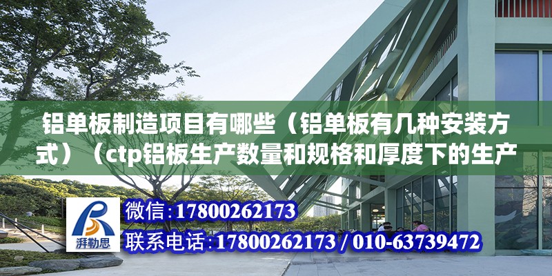 铝单板制造项目有哪些（铝单板有几种安装方式）（ctp铝板生产数量和规格和厚度下的生产情况） 建筑效果图设计