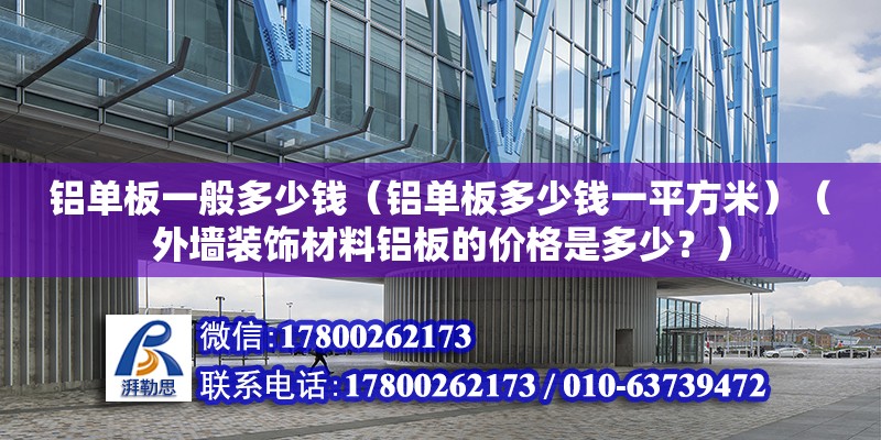 铝单板一般多少钱（铝单板多少钱一平方米）（外墙装饰材料铝板的价格是多少？） 钢结构钢结构停车场施工