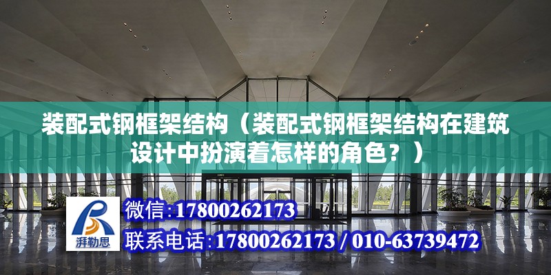 装配式钢框架结构（装配式钢框架结构在建筑设计中扮演着怎样的角色？） 北京钢结构设计问答