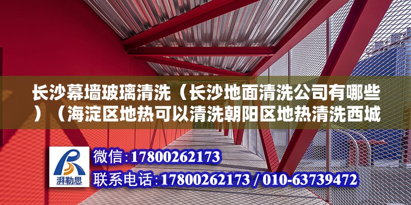 长沙幕墙玻璃清洗（长沙地面清洗公司有哪些）（海淀区地热可以清洗朝阳区地热清洗西城区地热擦洗东城区地热擦洗） 结构砌体施工