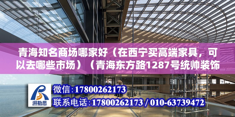 青海知名商场哪家好（在西宁买高端家具，可以去哪些市场）（青海东方路1287号统帅装饰1287号统帅装饰） 装饰家装设计