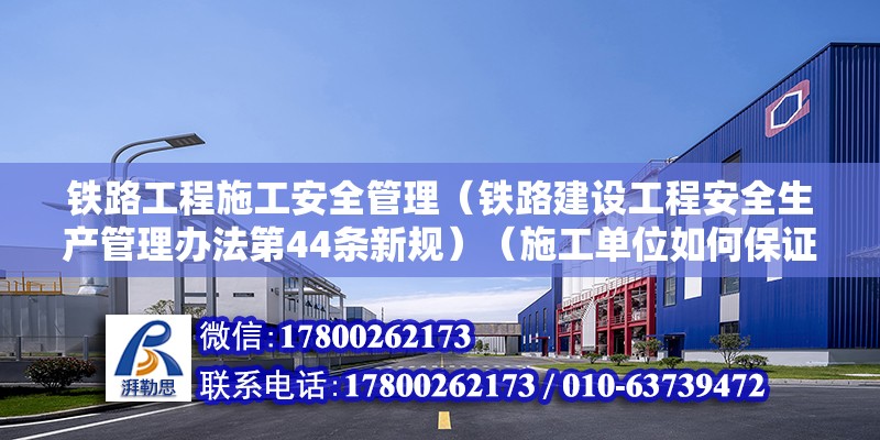 铁路工程施工安全管理（铁路建设工程安全生产管理办法第44条新规）（施工单位如何保证安全生产） 建筑方案设计